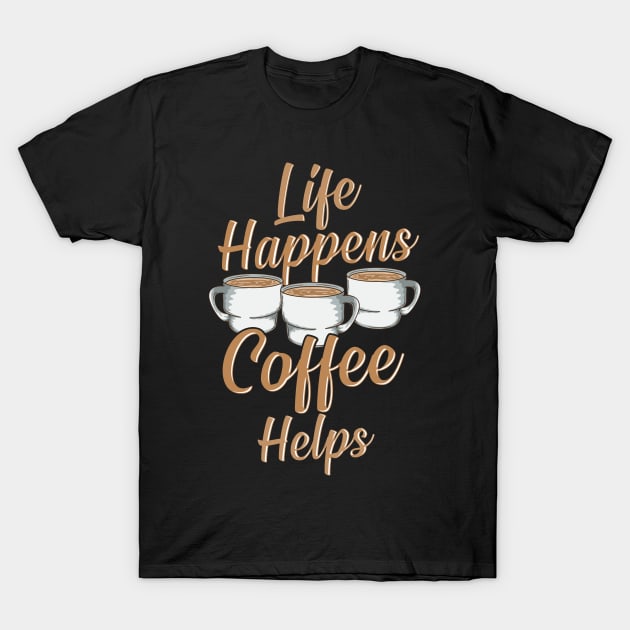 Life Happens Coffee Helps Funny Caffeine Lover T-Shirt by theperfectpresents